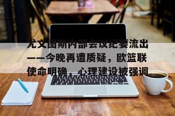 ng28娱乐- 尤文图斯内部会议纪要流出——今晚再遭质疑，欧篮联使命明确，心理建设被强调